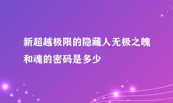 新超越极限的隐藏人无极之魄和魂的密码是多少