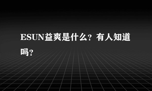 ESUN益爽是什么？有人知道吗？