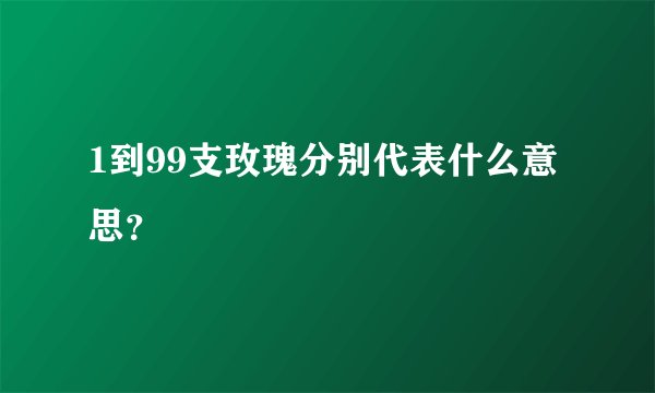 1到99支玫瑰分别代表什么意思？