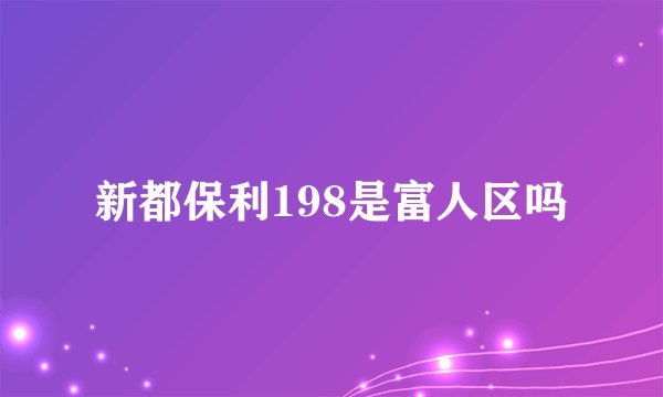 新都保利198是富人区吗
