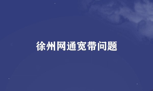 徐州网通宽带问题
