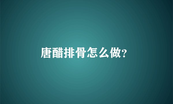 唐醋排骨怎么做？