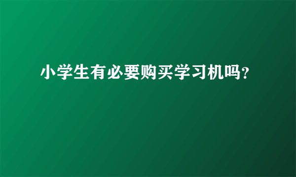 小学生有必要购买学习机吗？