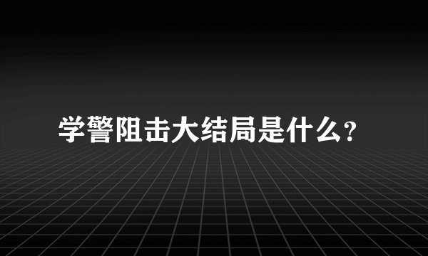 学警阻击大结局是什么？