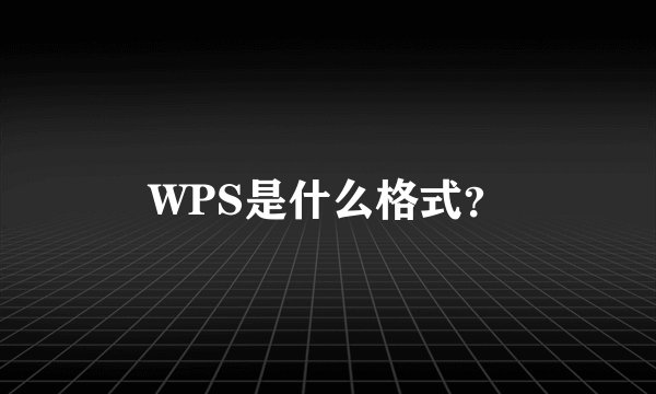 WPS是什么格式？