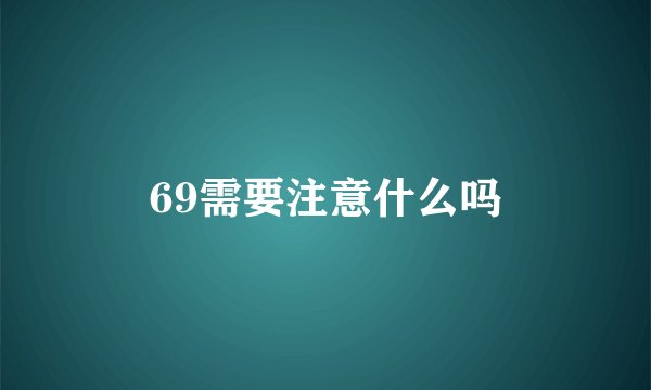 69需要注意什么吗