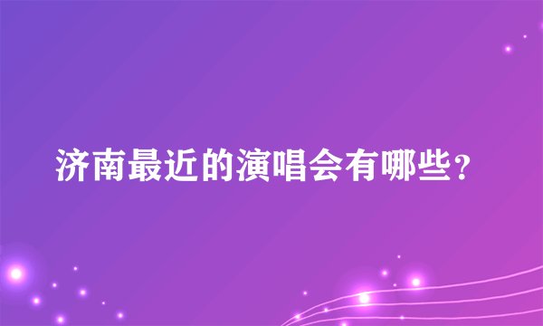 济南最近的演唱会有哪些？