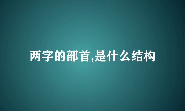 两字的部首,是什么结构