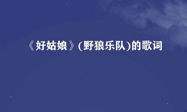 《好姑娘》(野狼乐队)的歌词