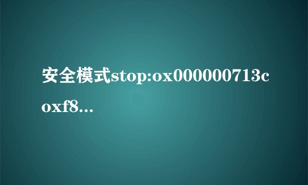 安全模式stop:ox000000713coxf8A20528.OXC00000340X0000000.0XC00000000