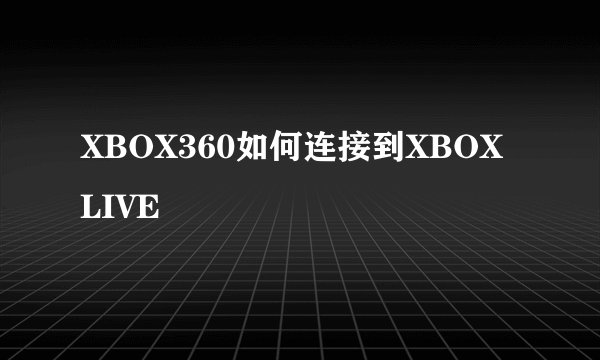 XBOX360如何连接到XBOX LIVE