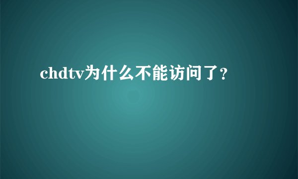 chdtv为什么不能访问了？