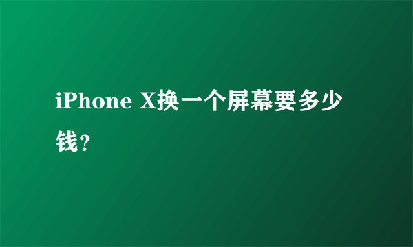 iPhone X换一个屏幕要多少钱？