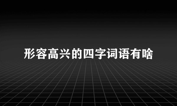 形容高兴的四字词语有啥