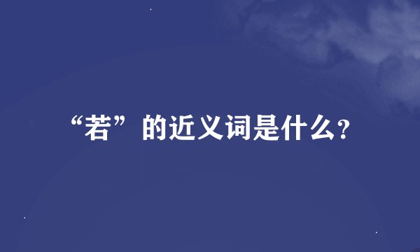 “若”的近义词是什么？