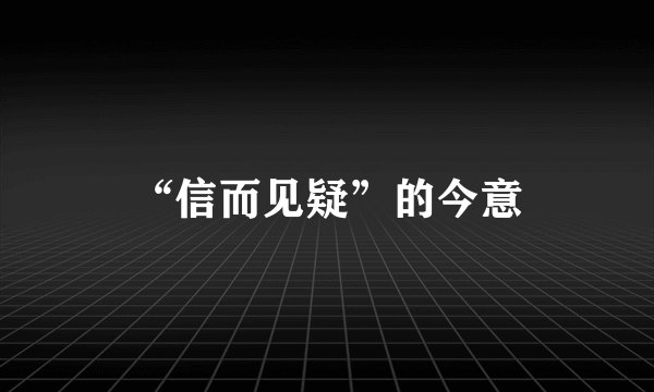 “信而见疑”的今意