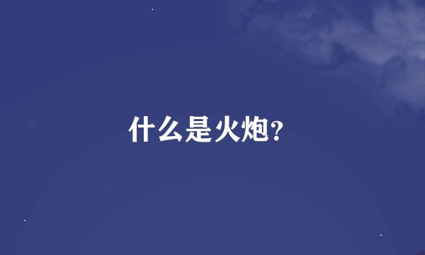 什么是火炮？