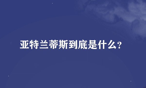亚特兰蒂斯到底是什么？