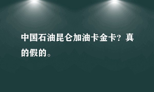 中国石油昆仑加油卡金卡？真的假的。