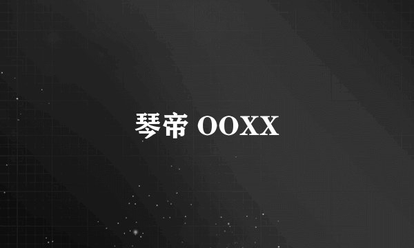琴帝 OOXX