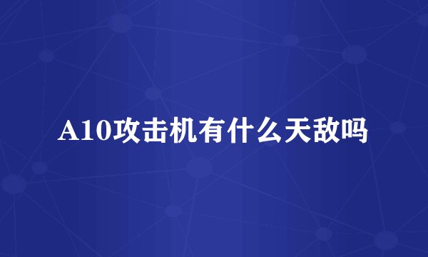A10攻击机有什么天敌吗