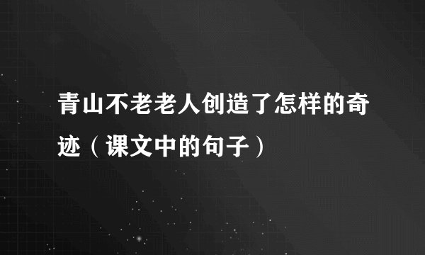 青山不老老人创造了怎样的奇迹（课文中的句子）