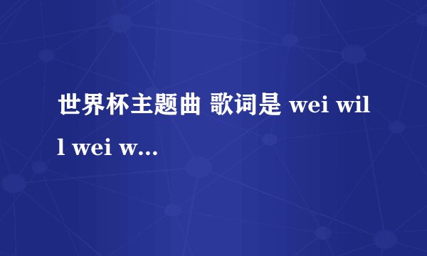 世界杯主题曲 歌词是 wei will wei will rock you 的歌曲叫什么名字啊