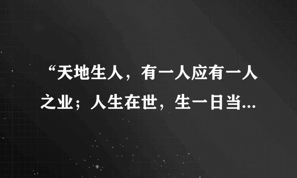 “天地生人，有一人应有一人之业；人生在世，生一日当尽一日之勤。”