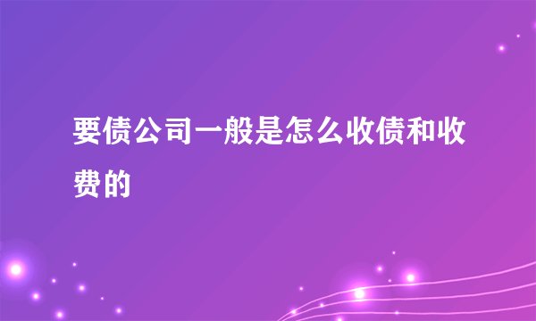 要债公司一般是怎么收债和收费的