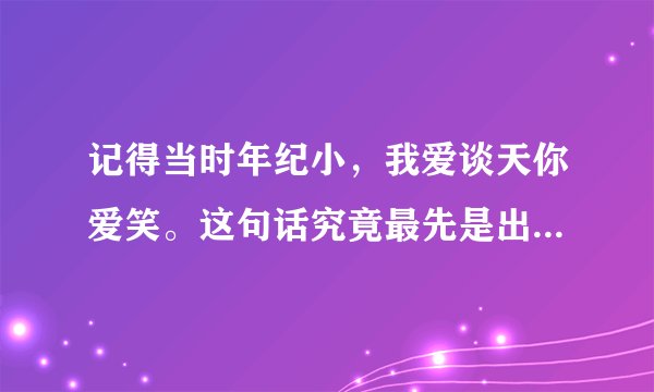 记得当时年纪小，我爱谈天你爱笑。这句话究竟最先是出自哪里？