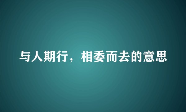 与人期行，相委而去的意思