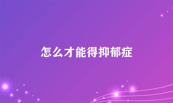 怎么才能得抑郁症