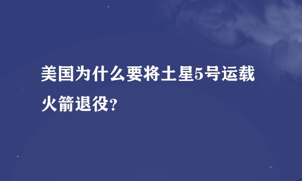 美国为什么要将土星5号运载火箭退役？