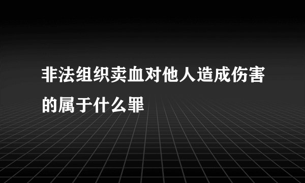 非法组织卖血对他人造成伤害的属于什么罪