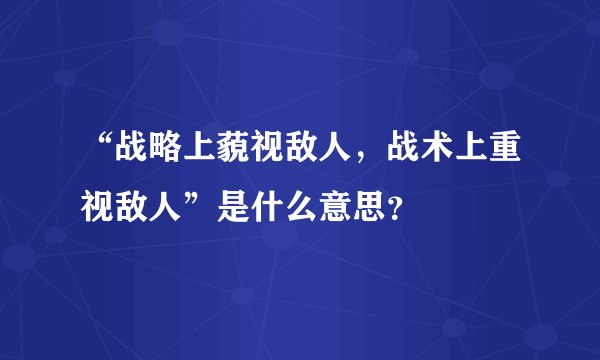 “战略上藐视敌人，战术上重视敌人”是什么意思？