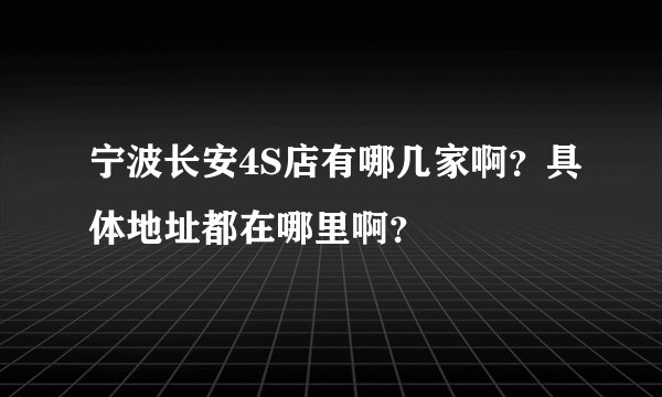 宁波长安4S店有哪几家啊？具体地址都在哪里啊？