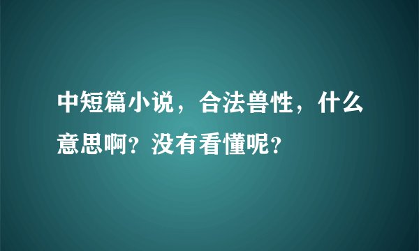 中短篇小说，合法兽性，什么意思啊？没有看懂呢？