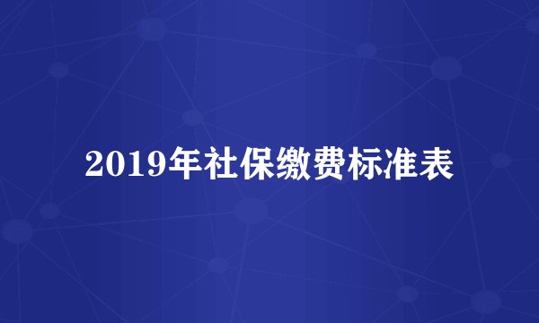 2019年社保缴费标准表