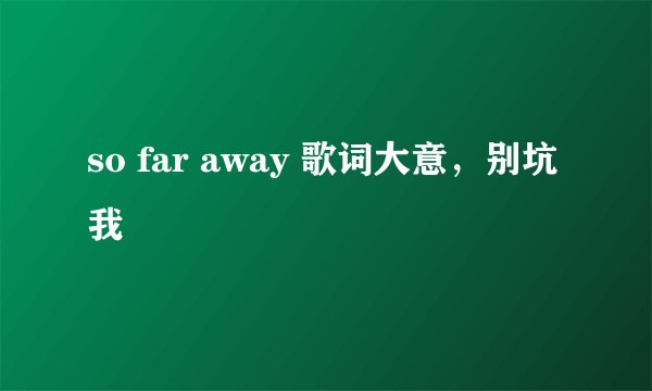 so far away 歌词大意，别坑我