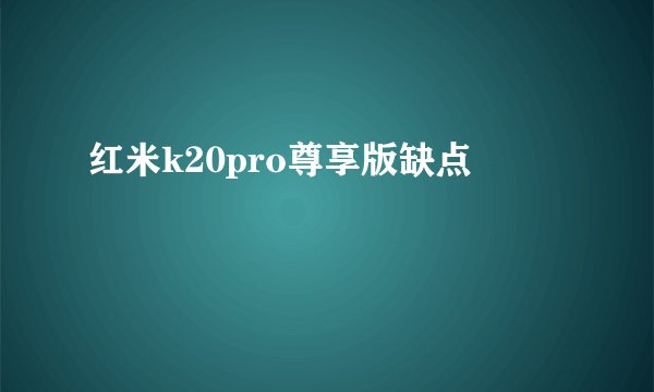 红米k20pro尊享版缺点