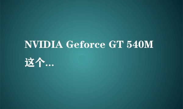 NVIDIA Geforce GT 540M 这个显卡现在用怎么样