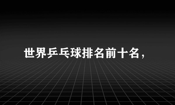 世界乒乓球排名前十名，