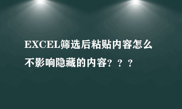 EXCEL筛选后粘贴内容怎么不影响隐藏的内容？？？