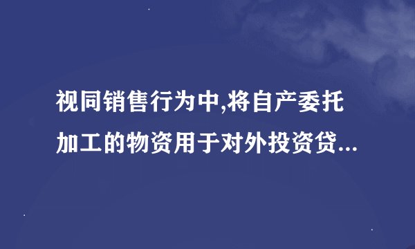 视同销售行为中,将自产委托加工的物资用于对外投资贷方记什么科目？