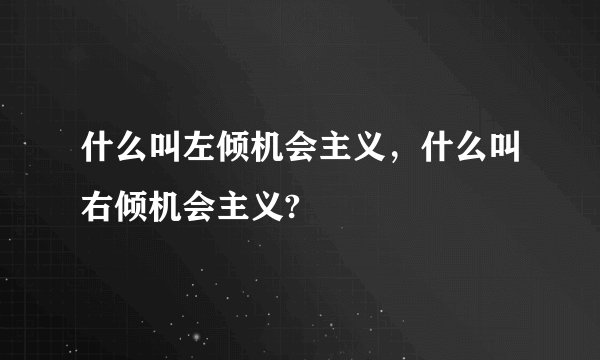 什么叫左倾机会主义，什么叫右倾机会主义?