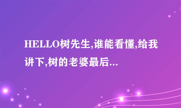 HELLO树先生,谁能看懂,给我讲下,树的老婆最后怎么了?