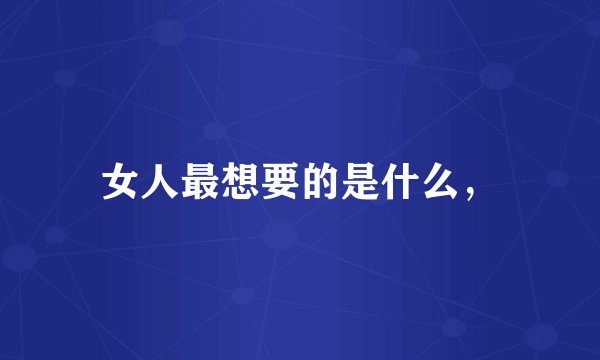 女人最想要的是什么，