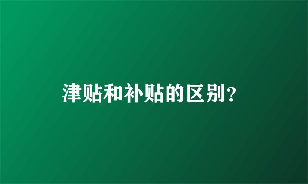 津贴和补贴的区别？