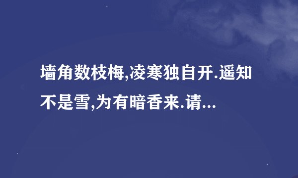 墙角数枝梅,凌寒独自开.遥知不是雪,为有暗香来.请问这首古诗的注解,