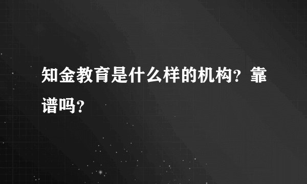 知金教育是什么样的机构？靠谱吗？